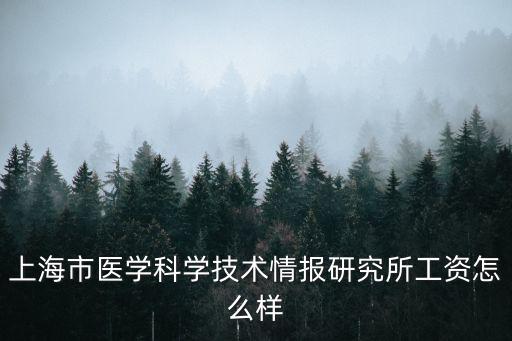 上海市醫學科學技術情報研究，上海市醫學科學技術情報研究所工資怎么樣