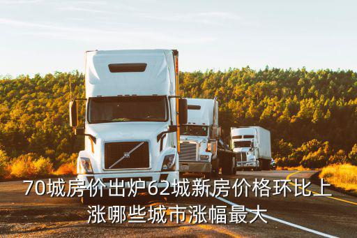 70城房?jī)r(jià)出爐62城新房?jī)r(jià)格環(huán)比上漲哪些城市漲幅最大