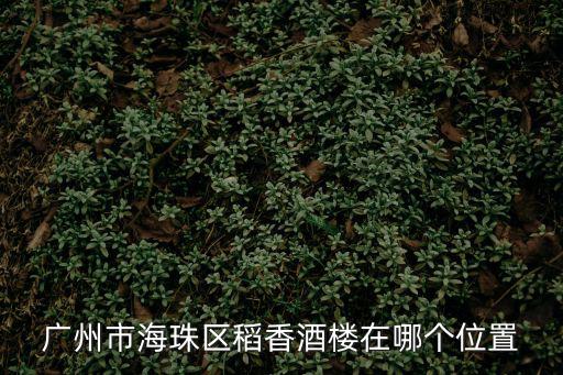 廣州市海珠區稻香酒樓在哪個位置