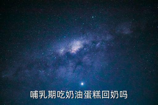 哺乳期吃奶油蛋糕回奶嗎