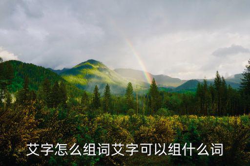 艾字怎么組詞艾字可以組什么詞