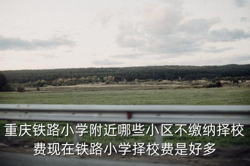 重慶市鐵路小學校長是誰，重慶鐵路小學對口的中學是那