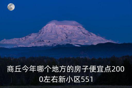 商丘今年哪個地方的房子便宜點2000左右新小區(qū)551