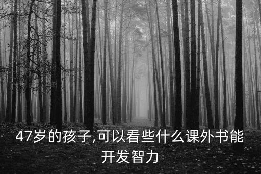 47歲的孩子,可以看些什么課外書能開發智力