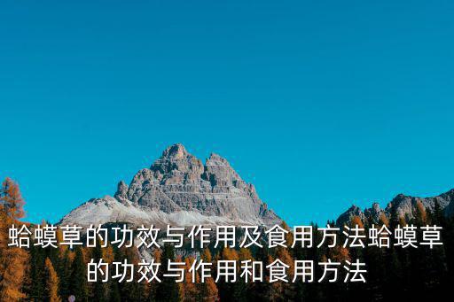 蛤蟆的功效與作用,關于蛤蟆草的功效與作用及食用方法