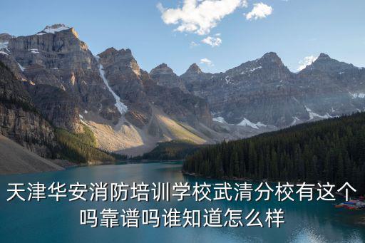 天津華安消防培訓學校武清分校有這個嗎靠譜嗎誰知道怎么樣