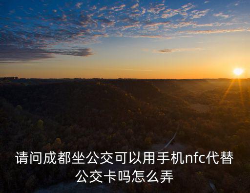 請問成都坐公交可以用手機nfc代替公交卡嗎怎么弄
