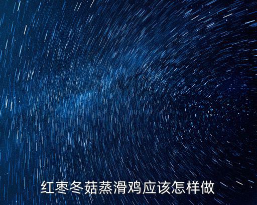 紅棗冬菇蒸滑雞應該怎樣做