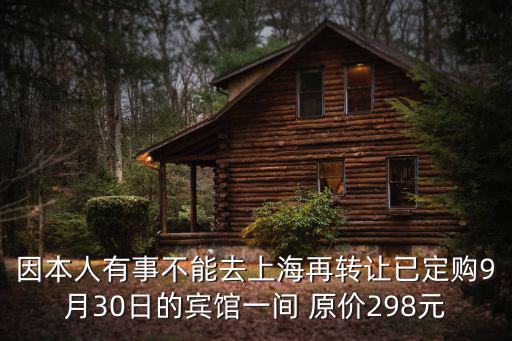 因本人有事不能去上海再轉讓已定購9月30日的賓館一間 原價298元