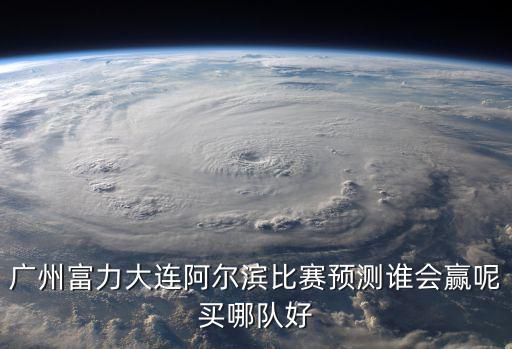 廣州富力大連阿爾濱比賽預測誰會贏呢買哪隊好