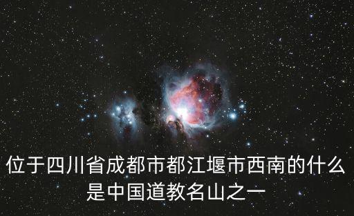 位于四川省成都市都江堰市西南的什么是中國道教名山之一