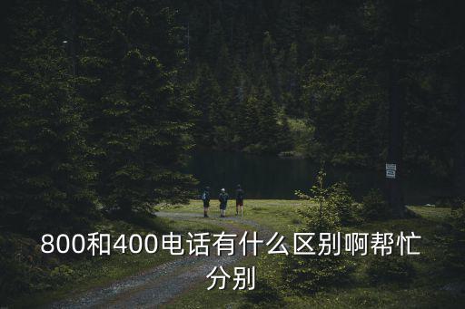 800和400電話有什么區(qū)別啊幫忙分別