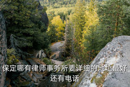 保定哪有律師事務所要詳細的地址最好還有電話