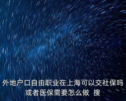 外地戶口自由職業在上海可以交社保嗎或者醫保需要怎么做  搜