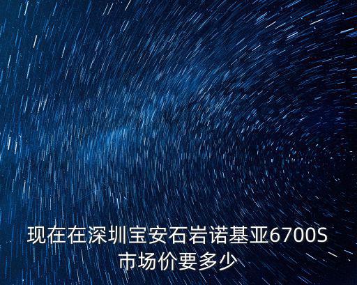 現(xiàn)在在深圳寶安石巖諾基亞6700S市場價(jià)要多少