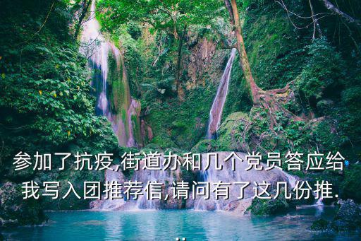 參加了抗疫,街道辦和幾個黨員答應給我寫入團推薦信,請問有了這幾份推...