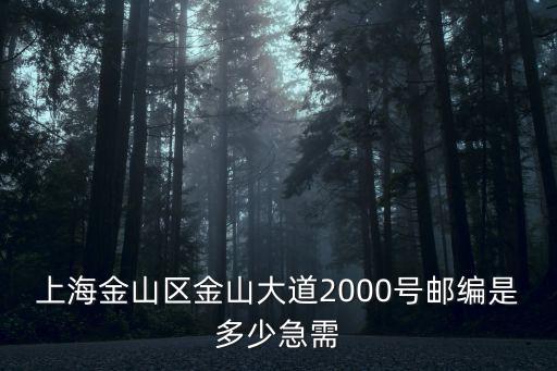 上海金山區(qū)金山大道2000號(hào)郵編是多少急需