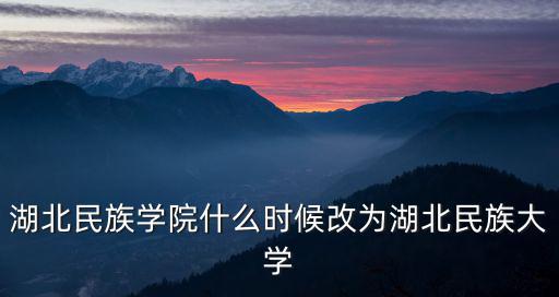 湖北民族學(xué)院什么時(shí)候改為湖北民族大學(xué)