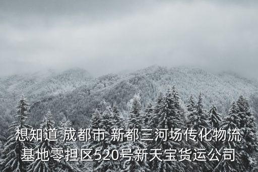 想知道 成都市 新都三河場傳化物流基地零擔區520號新天寶貨運公司