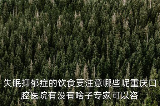 失眠抑郁癥的飲食要注意哪些呢重慶口腔醫院有沒有啥子專家可以咨