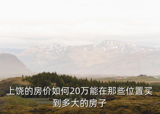 上饒的房價如何20萬能在那些位置買到多大的房子