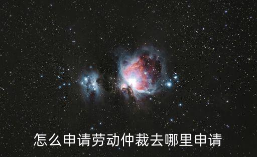 怎么申請勞動仲裁去哪里申請