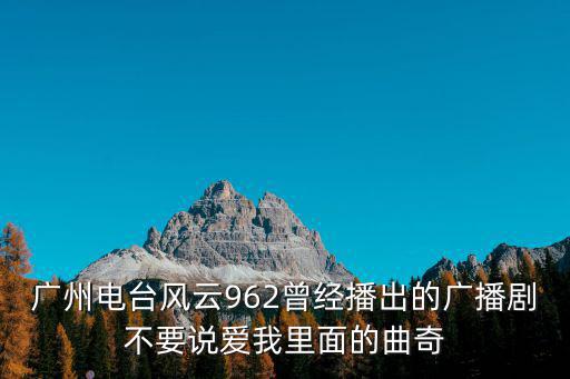 廣州電臺(tái)風(fēng)云962曾經(jīng)播出的廣播劇不要說愛我里面的曲奇