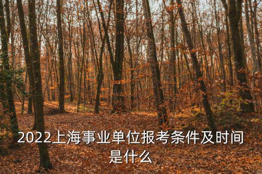 2022上海事業單位報考條件及時間是什么