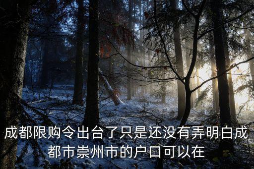 成都限購令出臺了只是還沒有弄明白成都市崇州市的戶口可以在