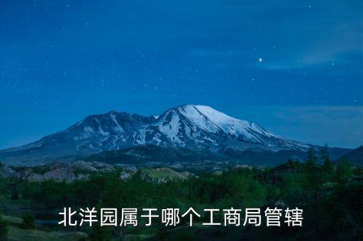北洋園屬于哪個(gè)工商局管轄