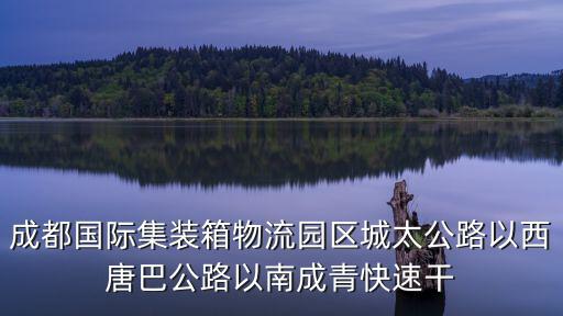 成都國際集裝箱物流園區(qū)城太公路以西唐巴公路以南成青快速干