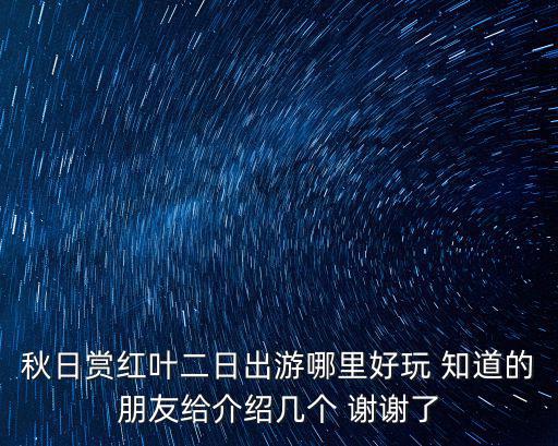 秋日賞紅葉二日出游哪里好玩 知道的朋友給介紹幾個 謝謝了