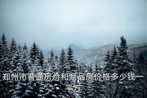 鄭州哪個是商品房房價，鄭州市普通房價和商品房價格多少錢一平方