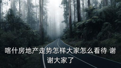 喀什房地產走勢怎樣大家怎么看待 謝謝大家了