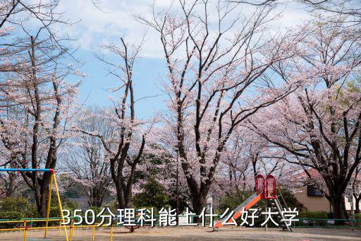 350分能上什么大學,高考350分理科考生能上什么大學?