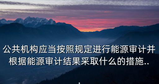 能源審計,什么是節能審計?通過調查分析利用水平提出建議
