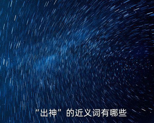 “出神”的近義詞有哪些