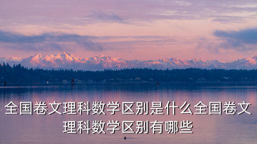全國卷數學,高考強調突出思維品質考查全國卷文理科數學區別