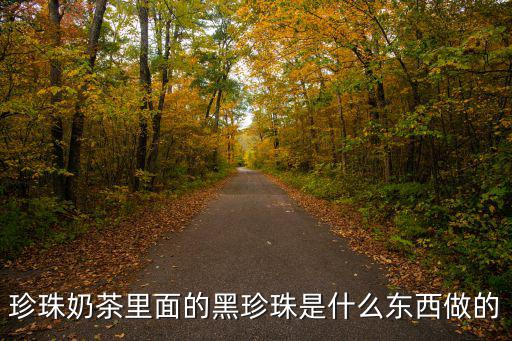 珍珠奶茶里面的黑珍珠是什么東西做的