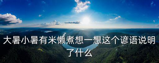 大暑小暑有米懶煮想一想這個諺語說明了什么