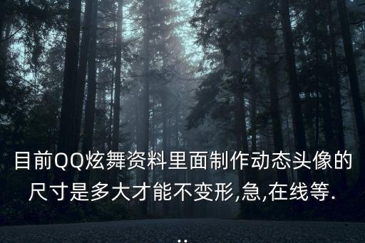 目前QQ炫舞資料里面制作動態頭像的尺寸是多大才能不變形,急,在線等...