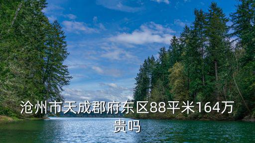 滄州市天成郡府東區(qū)88平米164萬貴嗎