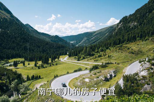 南寧哪個縣城房價便宜一些，南寧哪兒的房子便宜