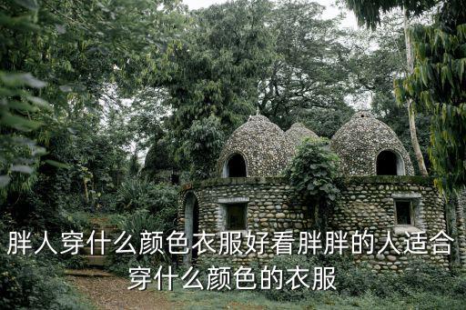 胖人穿什么顏色衣服好看胖胖的人適合穿什么顏色的衣服