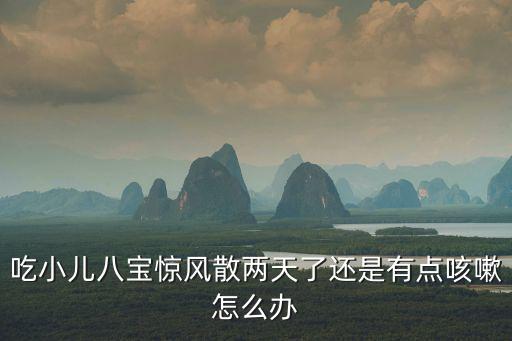 吃小兒八寶驚風散兩天了還是有點咳嗽怎么辦