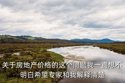 如何看懂房價底價，關于房地產價格的這個問題我一直想不明白希望專家和我解釋清楚