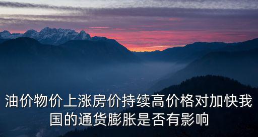 油價物價上漲房價持續高價格對加快我國的通貨膨脹是否有影響