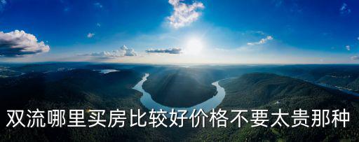 雙流哪個區房價最高，雙流哪里買房比較好價格不要太貴那種