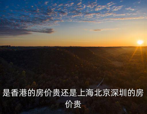 是香港的房價貴還是上海北京深圳的房價貴