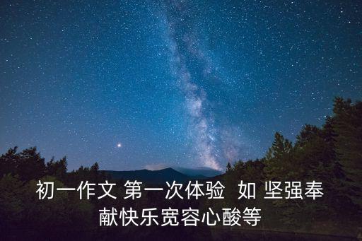 初一作文 第一次體驗(yàn)  如 堅(jiān)強(qiáng)奉獻(xiàn)快樂寬容心酸等